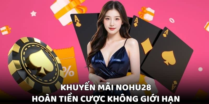 Chương trình hoàn tiền cực đỉnh đến từ khuyến mãi tại Nohu28