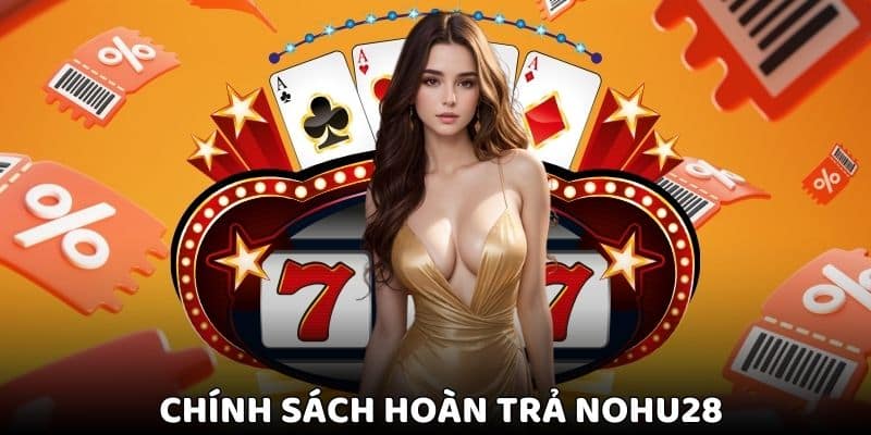 Khái quát về chính sách hoàn trả Nohu28 cực nét 2025